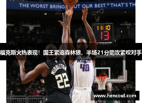 福克斯火热表现!国王紧追森林狼,半场21分助攻紧咬对手