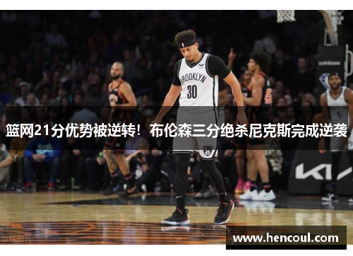 篮网21分优势被逆转!布伦森三分绝杀尼克斯完成逆袭