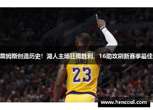 詹姆斯创造历史!湖人主场狂揽胜利,16助攻刷新赛季最佳 詹姆斯创造历史!湖人主场狂揽胜利,16助攻刷新赛季最佳