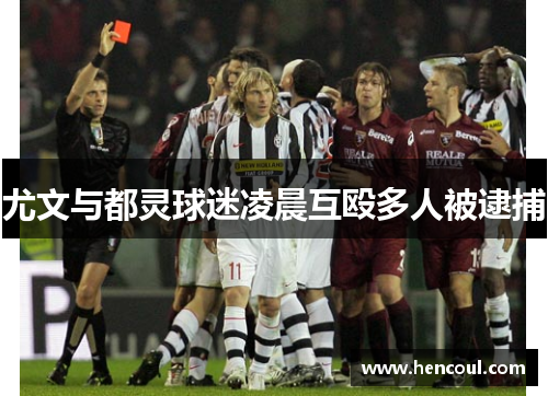 尤文与都灵球迷凌晨互殴多人被逮捕 尤文与都灵球迷凌晨互殴多人被逮捕