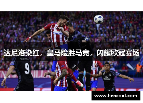 达尼洛染红,皇马险胜马竞,闪耀欧冠赛场