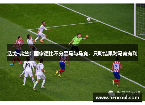 迭戈·弗兰:国家德比不分皇马与马竞,只盼结果对马竞有利