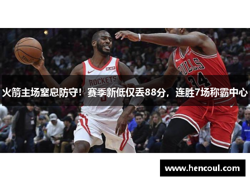 火箭主场窒息防守!赛季新低仅丢88分,连胜7场称霸中心 火箭主场窒息防守!赛季新低仅丢88分,连胜7场称霸中心