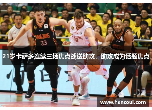 21岁卡萨多连续三场焦点战送助攻,助攻成为话题焦点