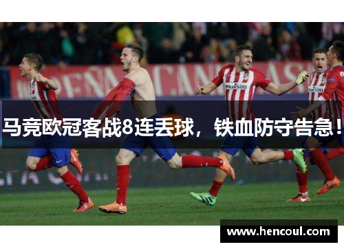 马竞欧冠客战8连丢球,铁血防守告急! 马竞欧冠客战8连丢球,铁血防守告急!